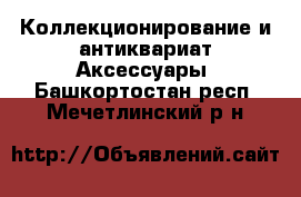 Коллекционирование и антиквариат Аксессуары. Башкортостан респ.,Мечетлинский р-н